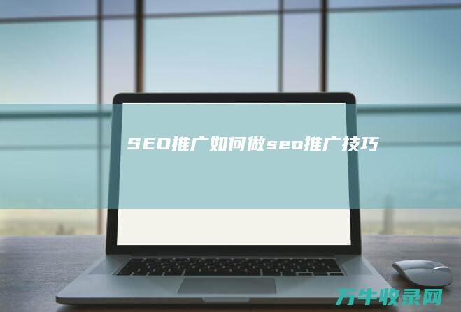 SEO推广如何做 (seo推广技巧)