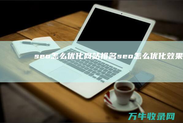 seo怎么优化网站排名 (seo怎么优化效果更好)