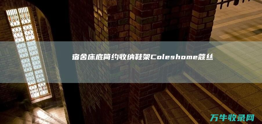 宿舍床底简约收纳鞋架 Coleshome 蔻丝 (宿舍床底简约效果图)