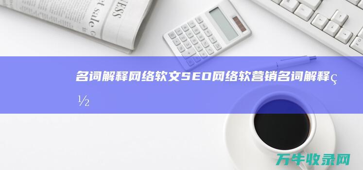 名词解释网络软文 SEO 网络软营销 (名词解释网络营销)