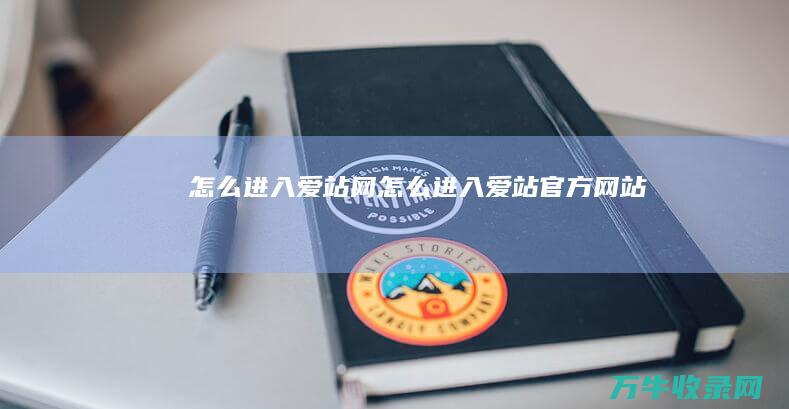 怎么进入爱站网 (怎么进入爱站官方网站)