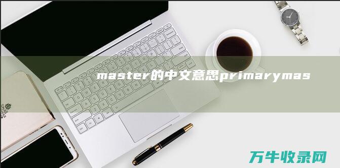 master的中文意思 primary (mastersizer3000激光粒度分析仪)