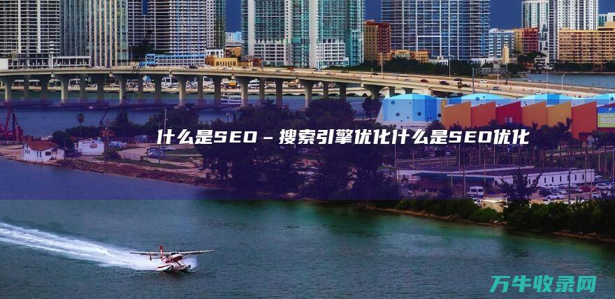 什么是SEO – 搜索引擎优化 (什么是SEO优化,有什么优点有什么缺点)