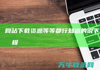 网站下载资源等等都行 知道的说下 SEO学习教程 谢了 (网站下载资源安全吗)